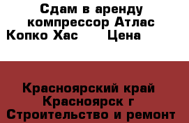 Сдам в аренду компрессор Атлас Копко Хас 97 › Цена ­ 4 000 - Красноярский край, Красноярск г. Строительство и ремонт » Строительное оборудование   . Красноярский край